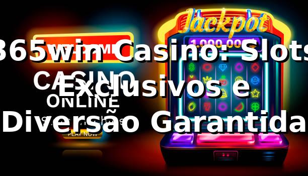 365win Casino: Slots Exclusivos e Diversão Garantida